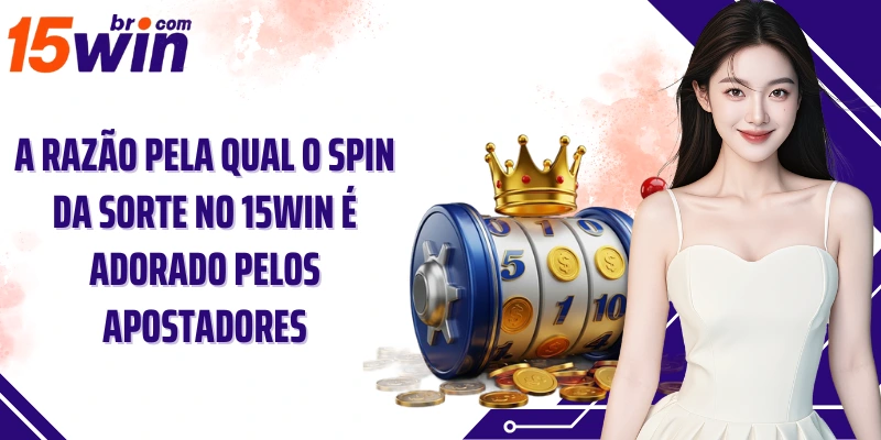 A razão pela qual o spin da sorte no 15Win é adorado pelos apostadores