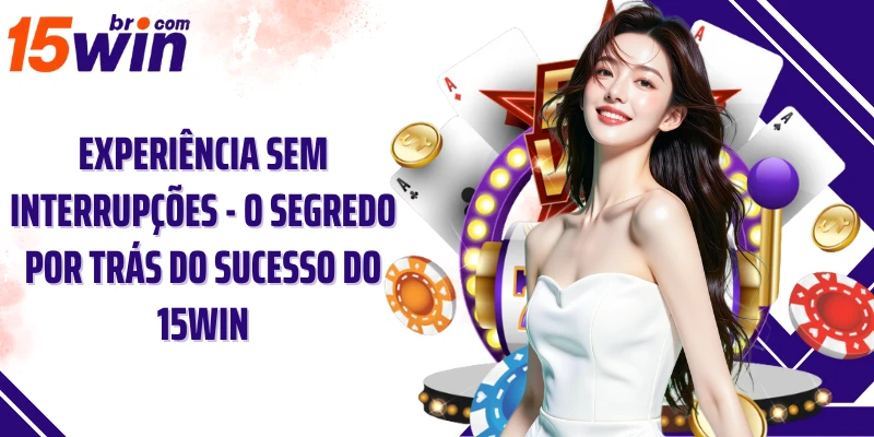 Experiência sem interrupções - O segredo por trás do sucesso do 15win