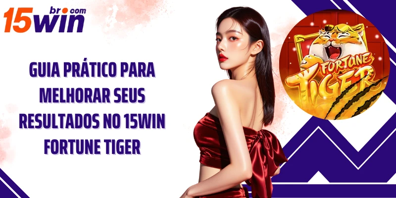 Guia prático para melhorar seus resultados no 15win Fortune Tiger