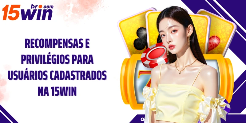 15win cadastro 8 Recompensas e privilégios para usuários cadastrados na 15win