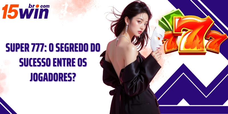 Super 777: o segredo do sucesso entre os jogadores?