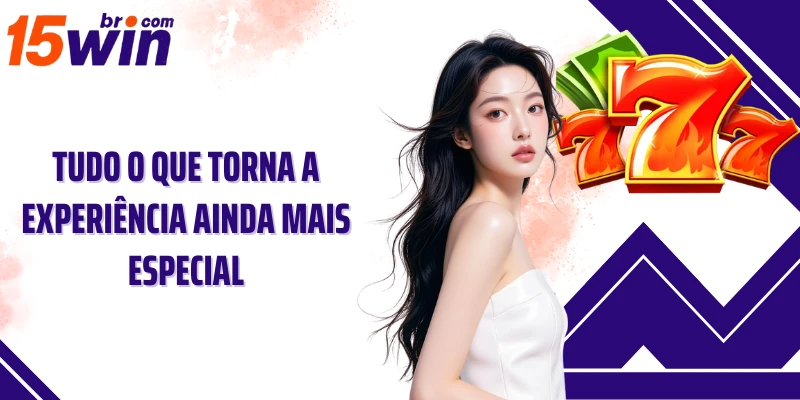 Tudo o que torna a experiência ainda mais especial